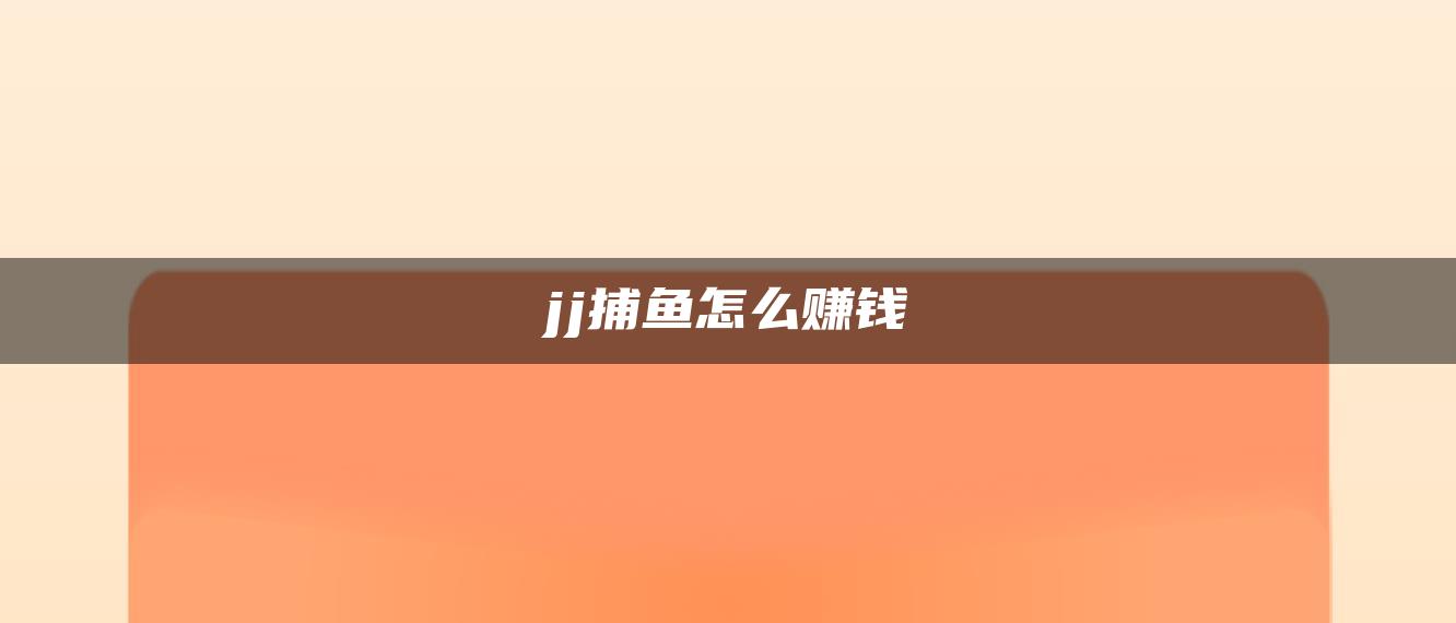 jj捕鱼怎么赚钱