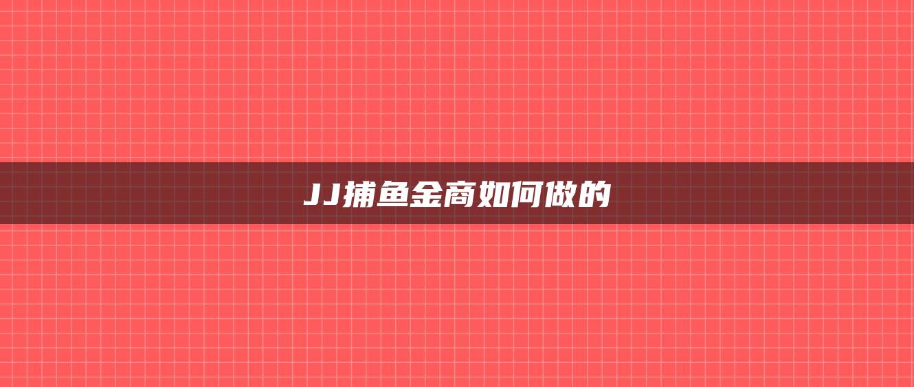 JJ捕鱼金商如何做的