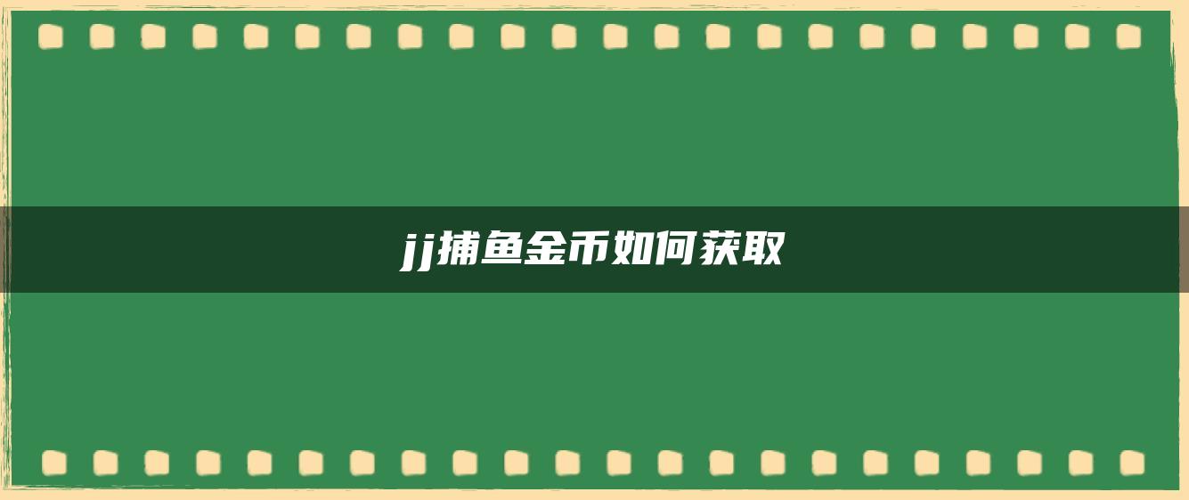 jj捕鱼金币如何获取