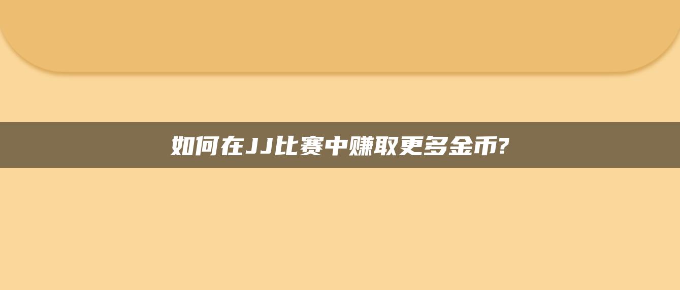 如何在JJ比赛中赚取更多金币?