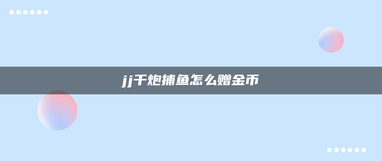 jj千炮捕鱼怎么赠金币