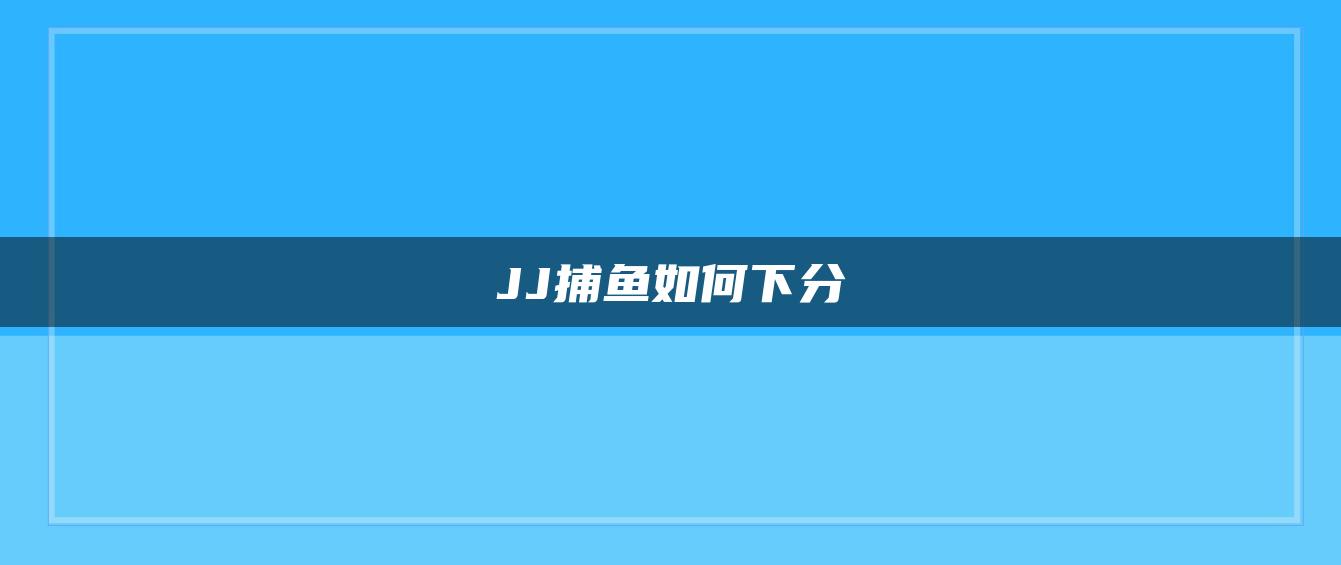 JJ捕鱼如何下分