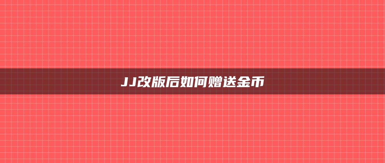 JJ改版后如何赠送金币