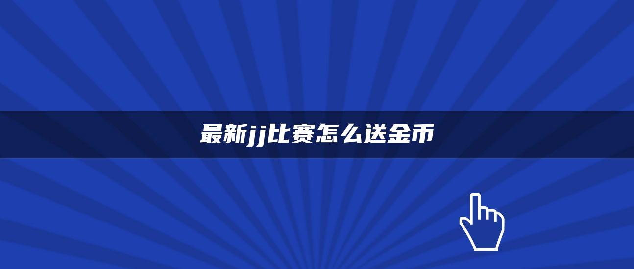 最新jj比赛怎么送金币
