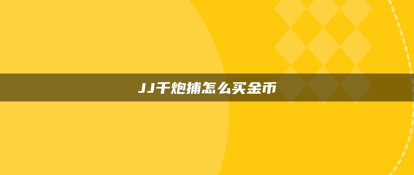 JJ千炮捕怎么买金币