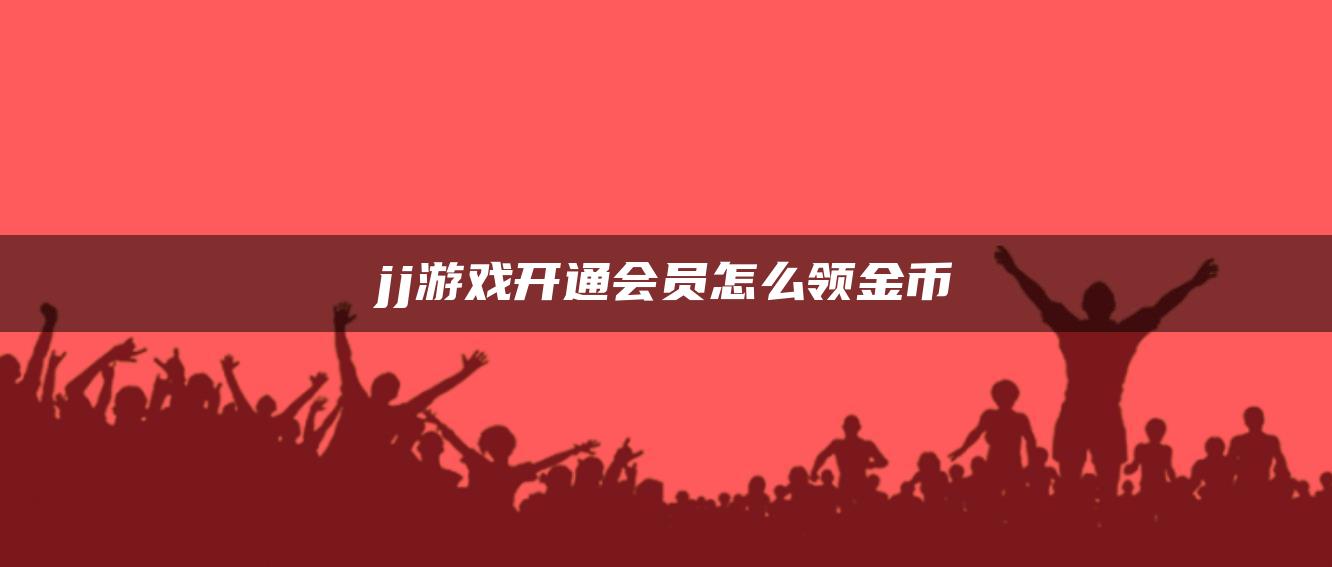 jj游戏开通会员怎么领金币