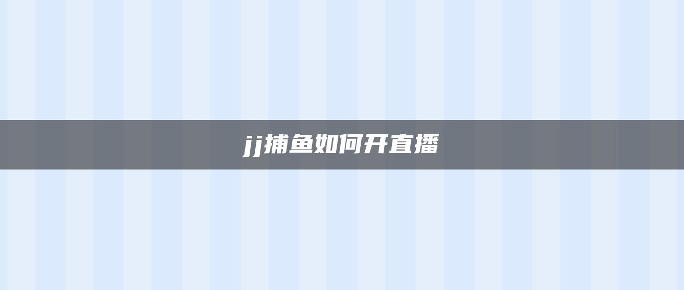 jj捕鱼如何开直播