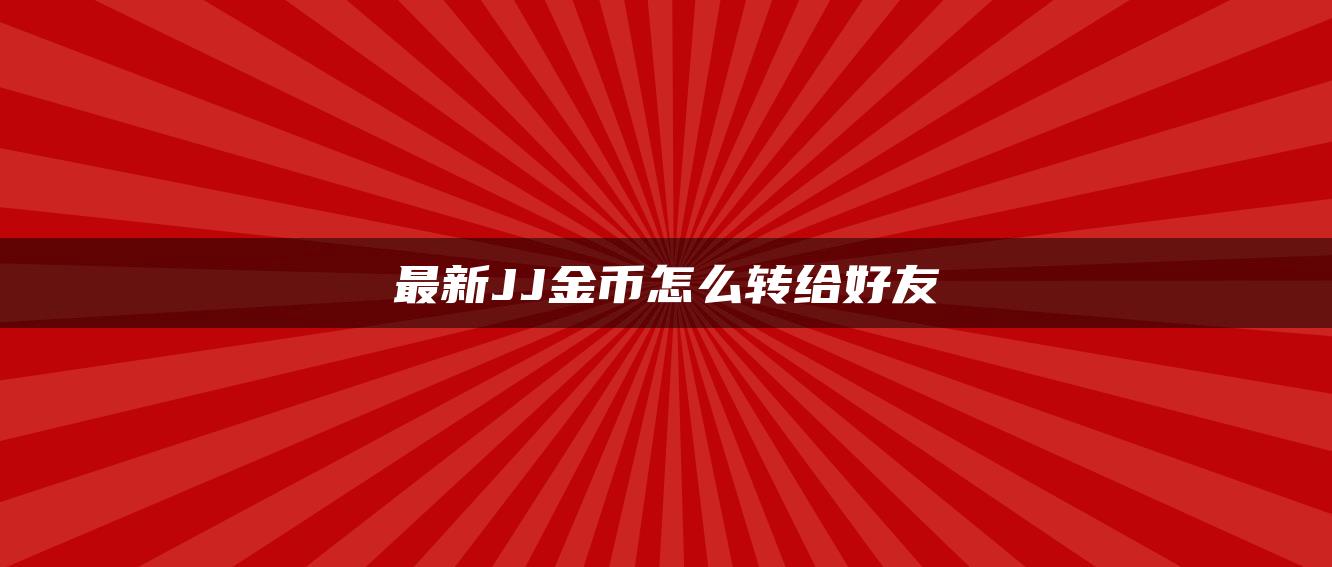 最新JJ金币怎么转给好友