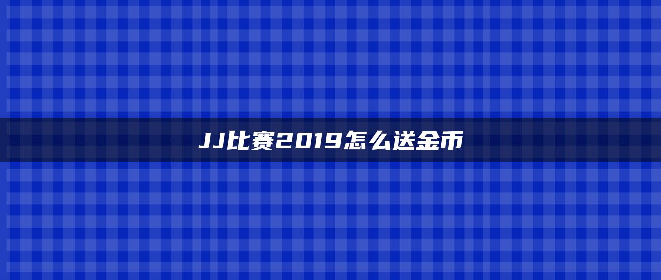 JJ比赛2019怎么送金币