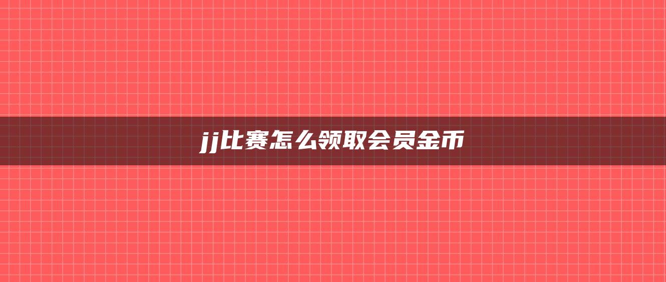 jj比赛怎么领取会员金币