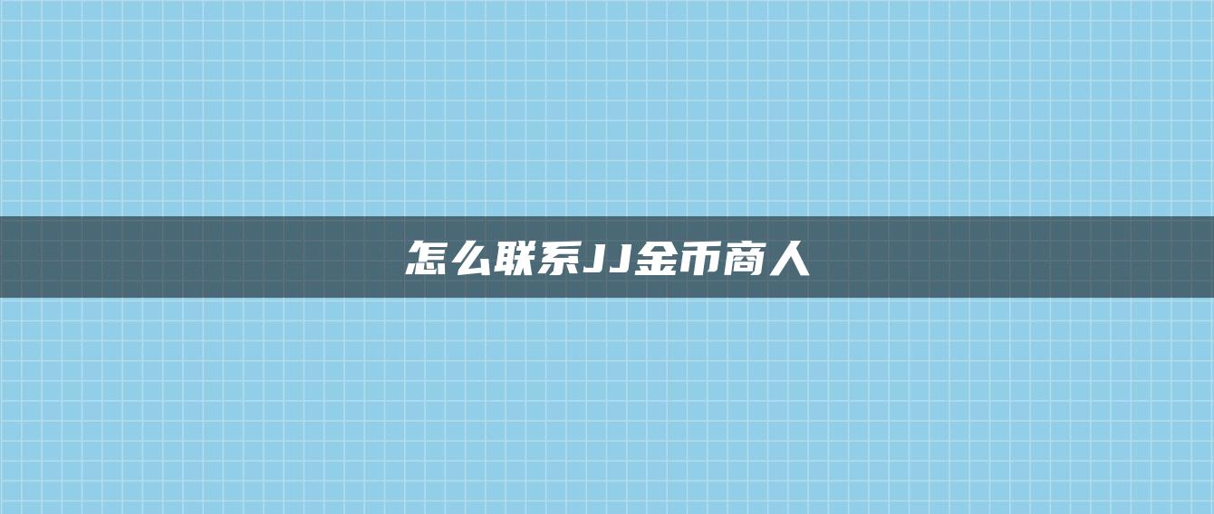 怎么联系JJ金币商人