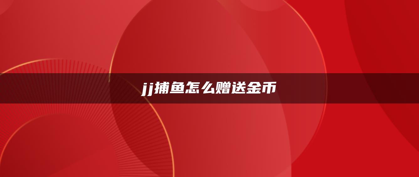 jj捕鱼怎么赠送金币