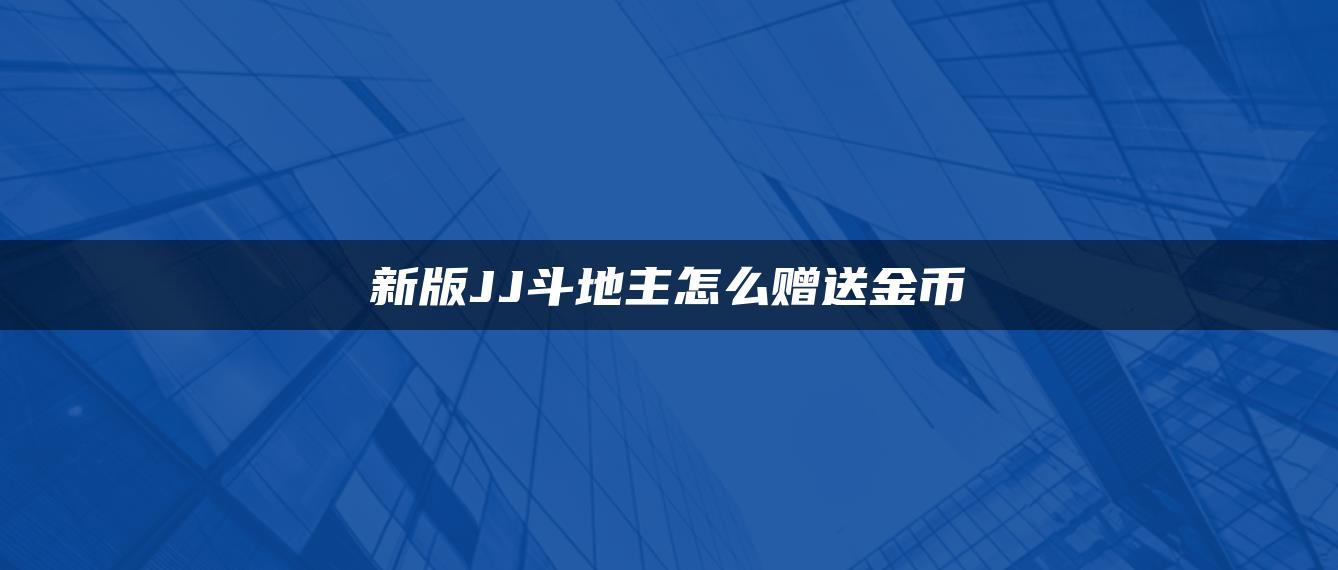 新版JJ斗地主怎么赠送金币