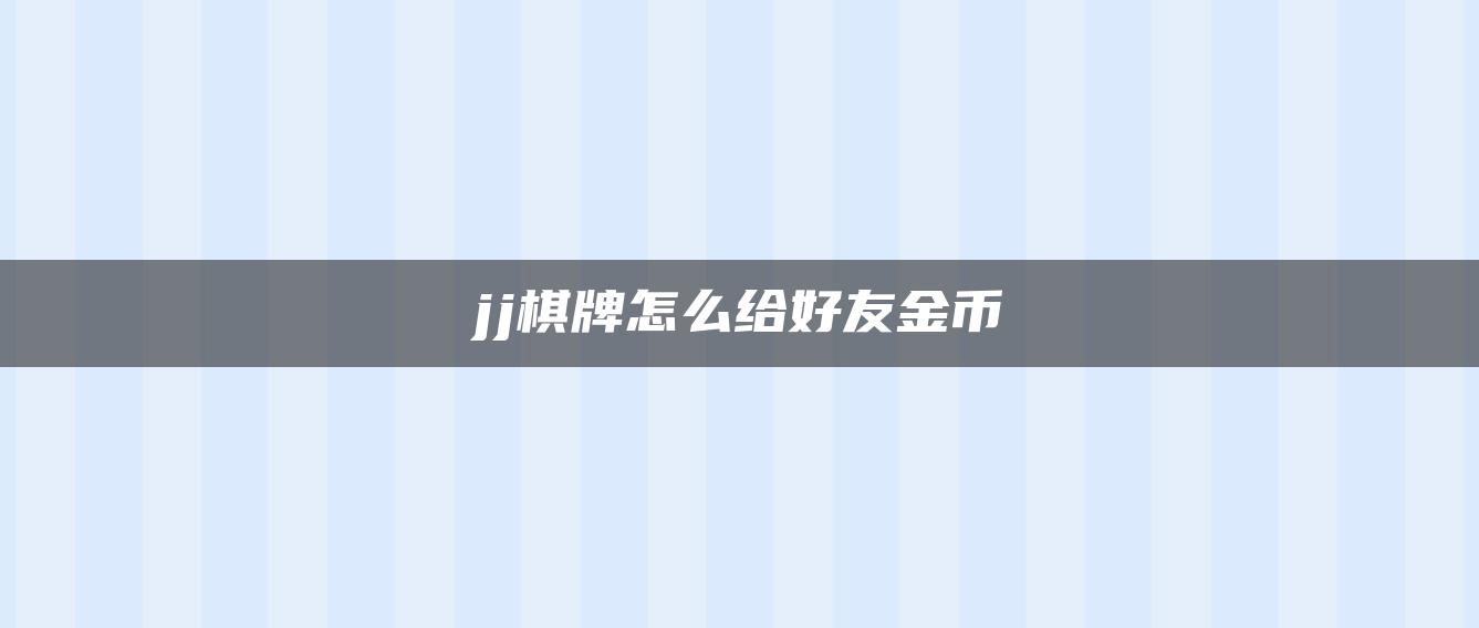 jj棋牌怎么给好友金币