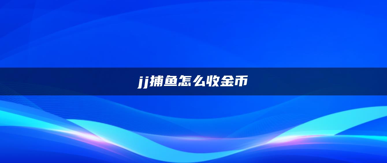 jj捕鱼怎么收金币