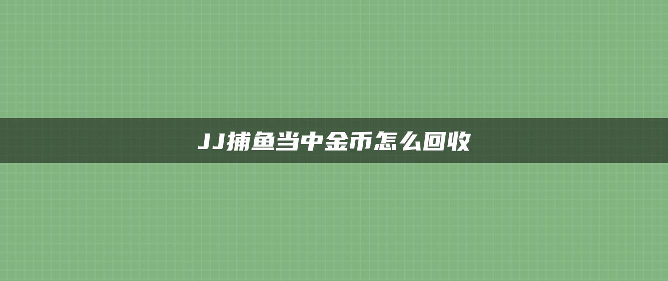 JJ捕鱼当中金币怎么回收