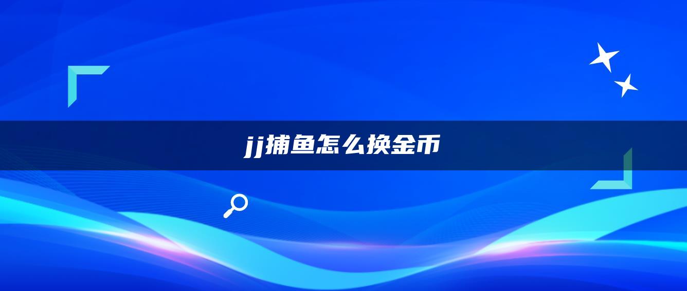 jj捕鱼怎么换金币