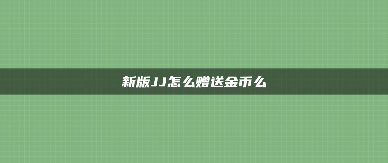 新版JJ怎么赠送金币么