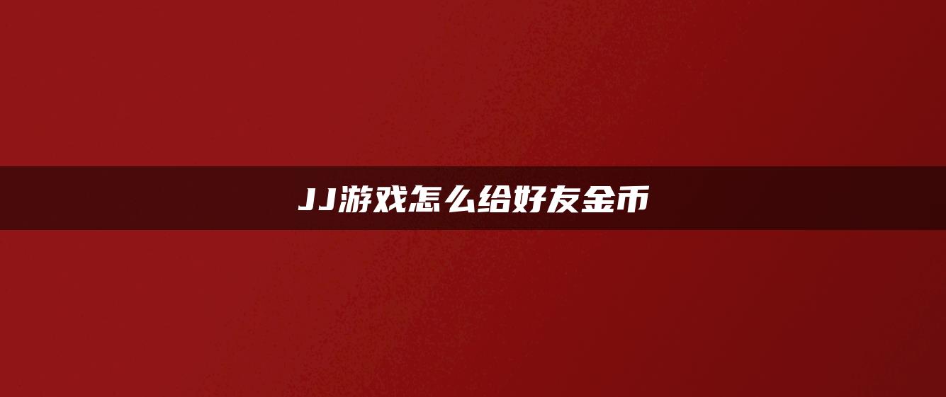 JJ游戏怎么给好友金币