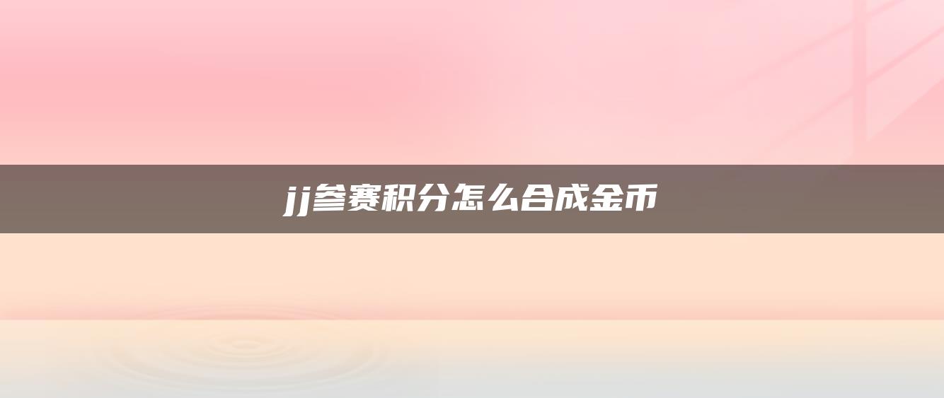 jj参赛积分怎么合成金币
