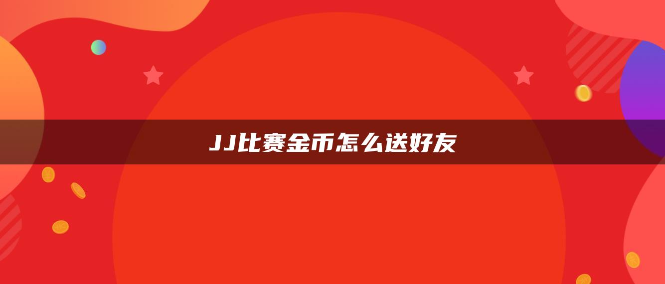 JJ比赛金币怎么送好友