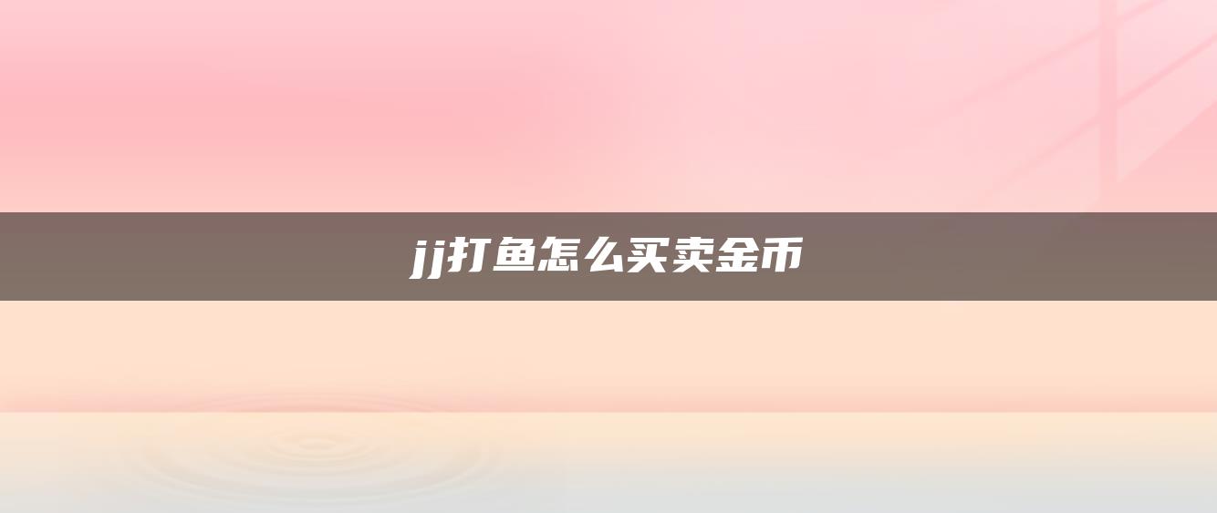 jj打鱼怎么买卖金币