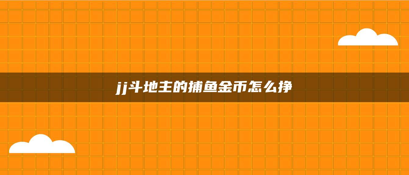 jj斗地主的捕鱼金币怎么挣