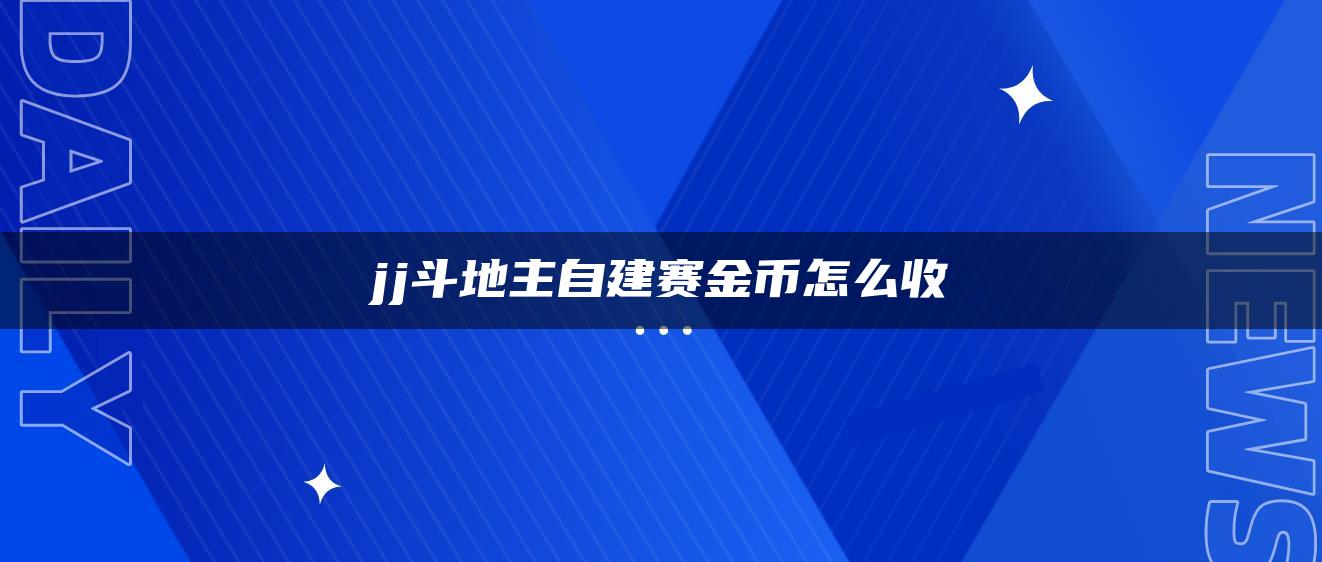 jj斗地主自建赛金币怎么收
