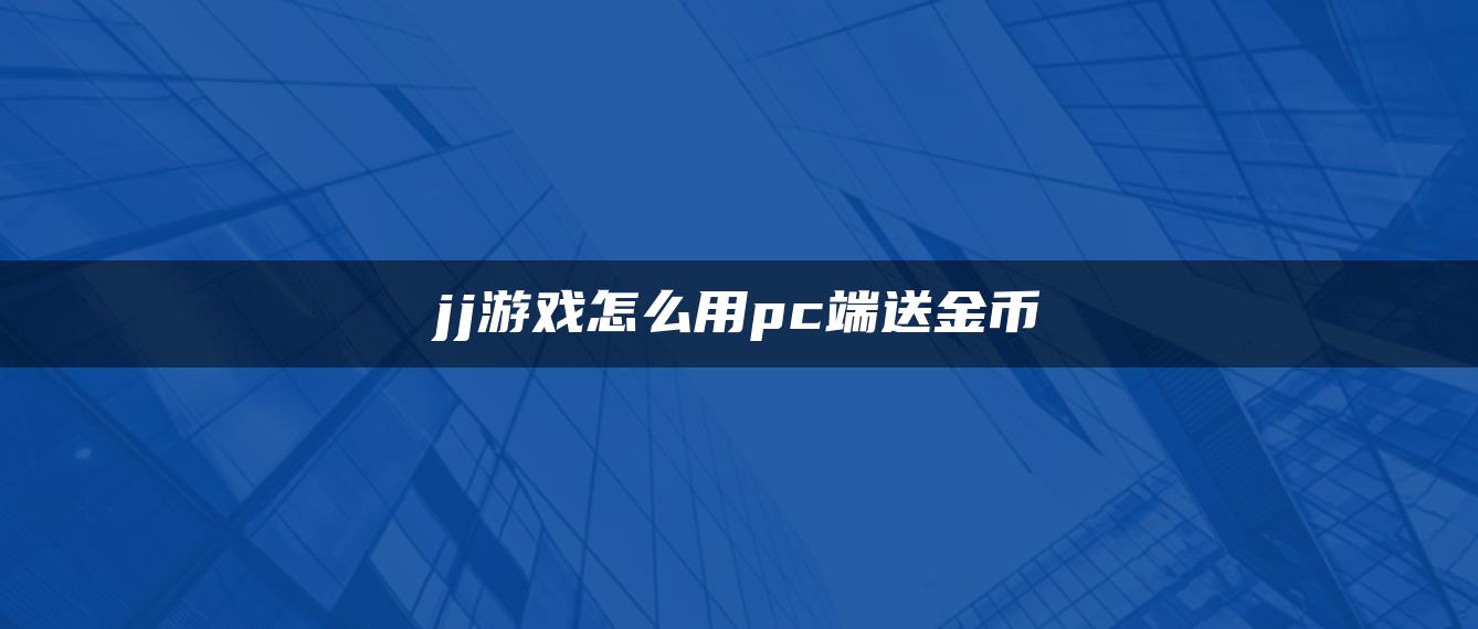 jj游戏怎么用pc端送金币