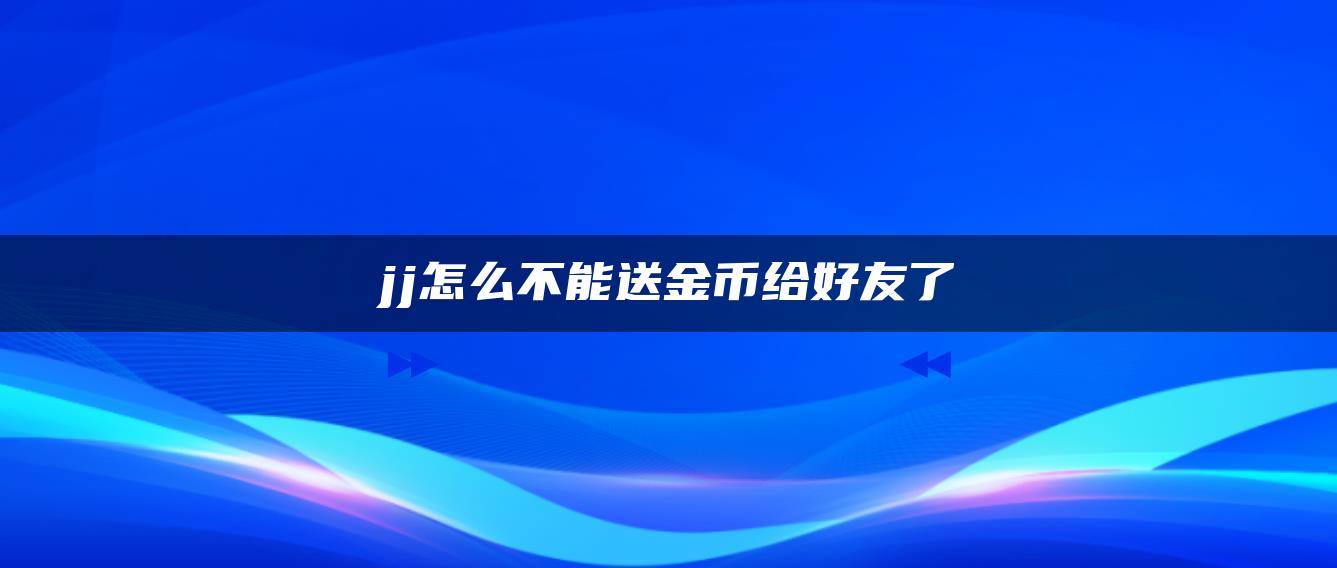 jj怎么不能送金币给好友了