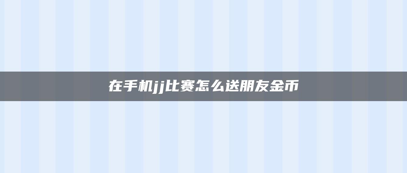 在手机jj比赛怎么送朋友金币