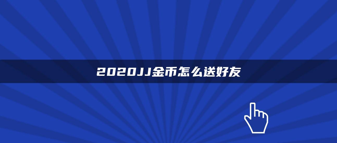 2020JJ金币怎么送好友