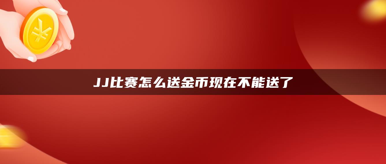 JJ比赛怎么送金币现在不能送了