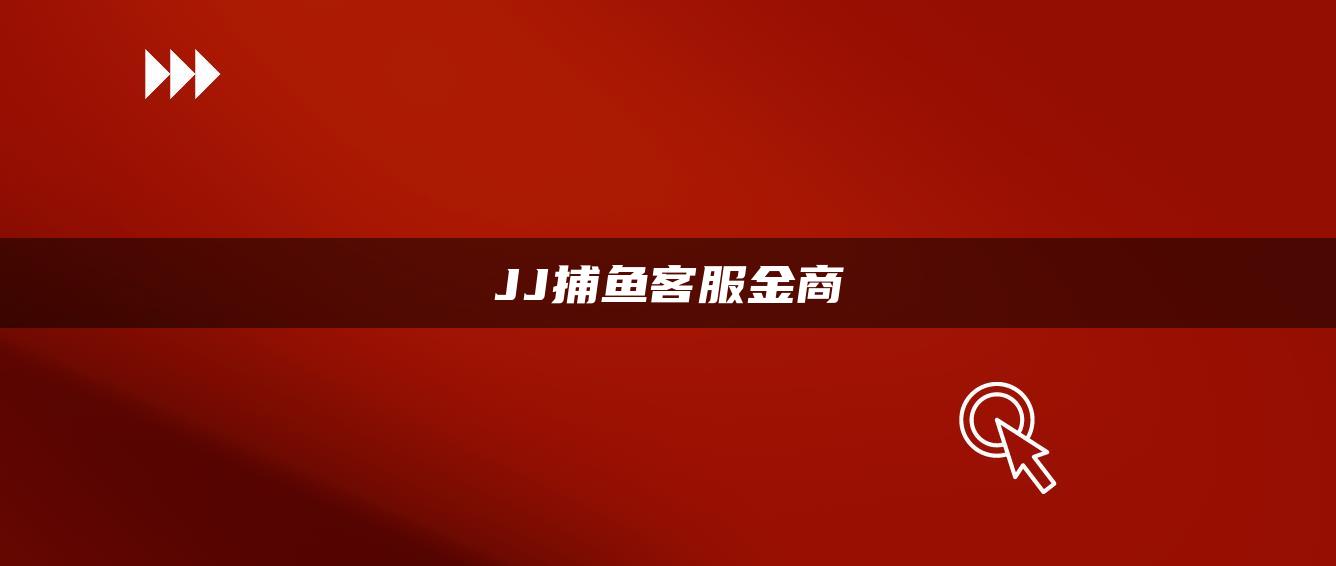 JJ捕鱼客服金商