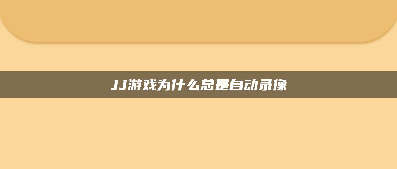 JJ游戏为什么总是自动录像
