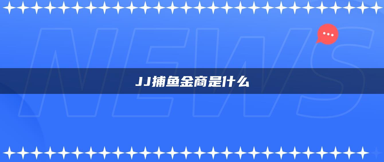 JJ捕鱼金商是什么