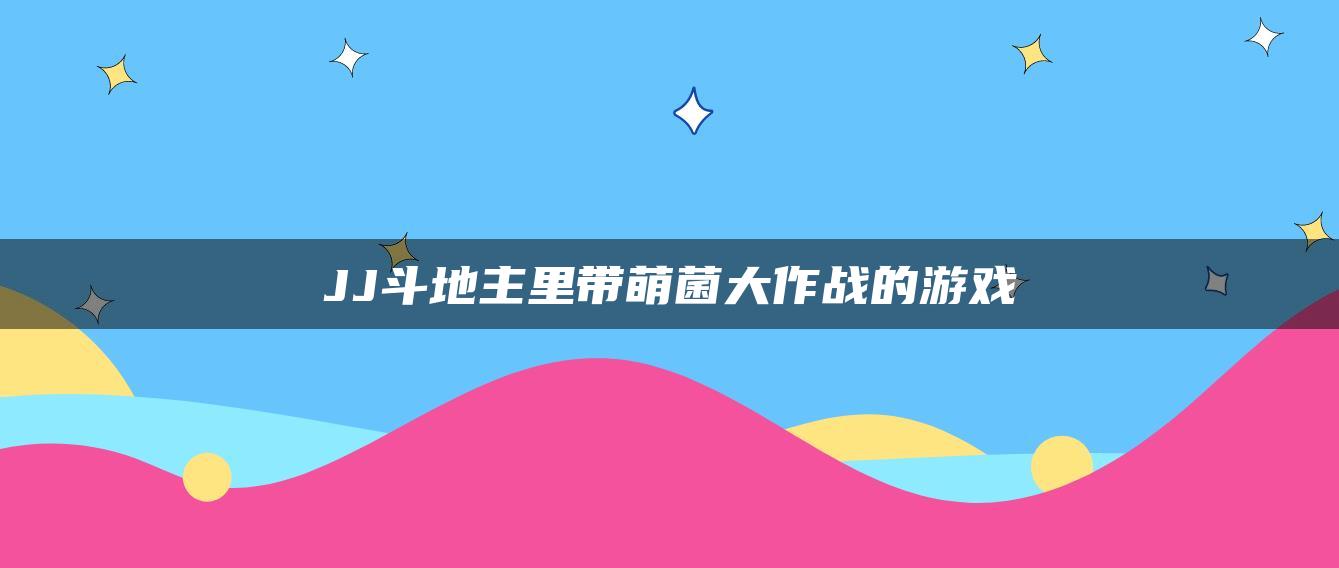 JJ斗地主里带萌菌大作战的游戏