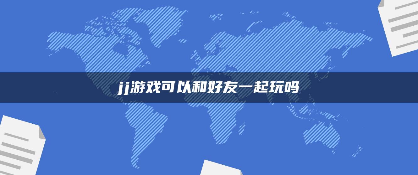 jj游戏可以和好友一起玩吗