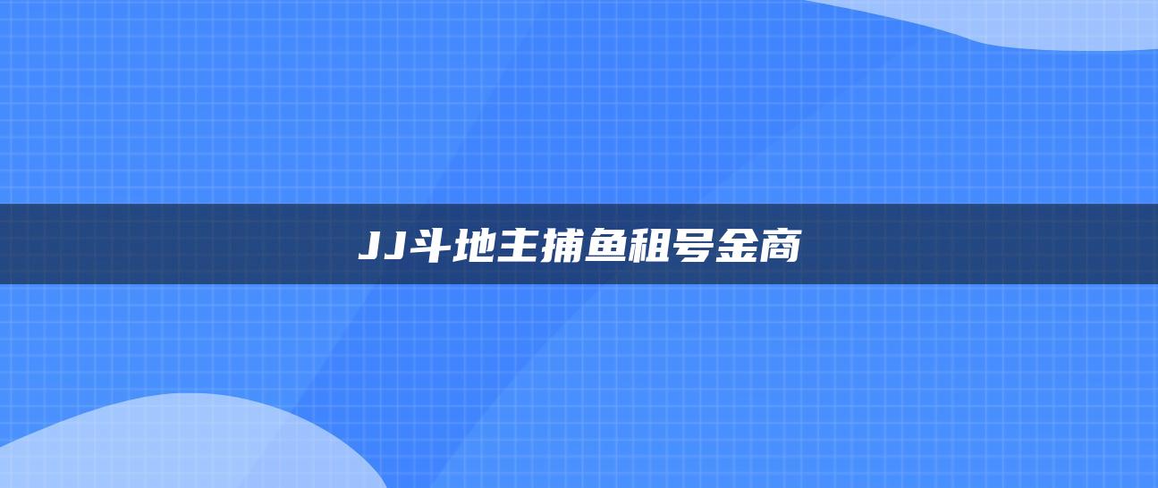 JJ斗地主捕鱼租号金商