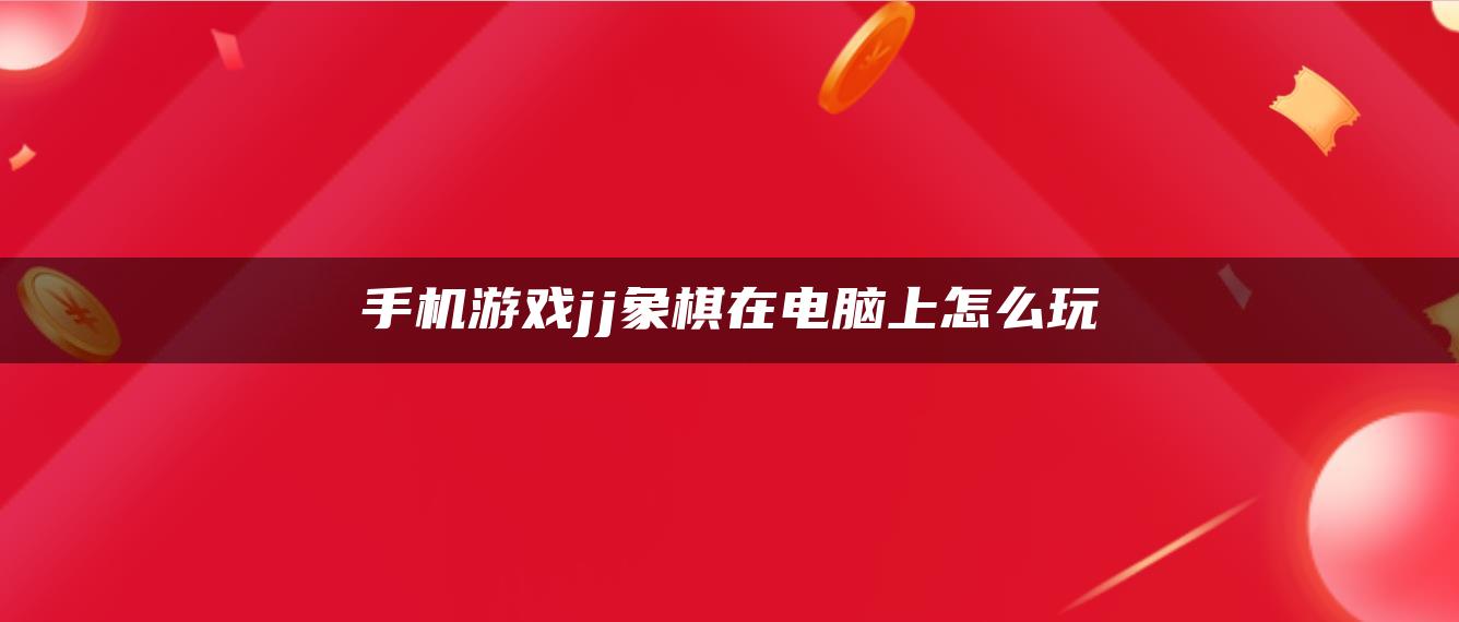 手机游戏jj象棋在电脑上怎么玩