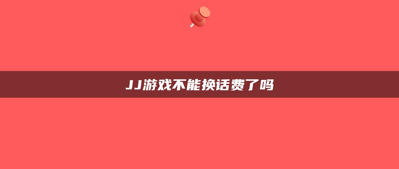 JJ游戏不能换话费了吗