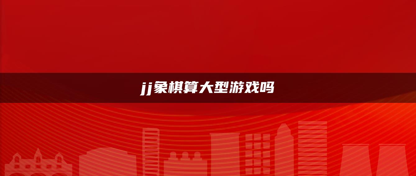 jj象棋算大型游戏吗