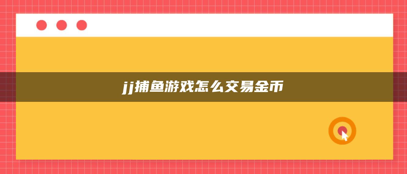 jj捕鱼游戏怎么交易金币