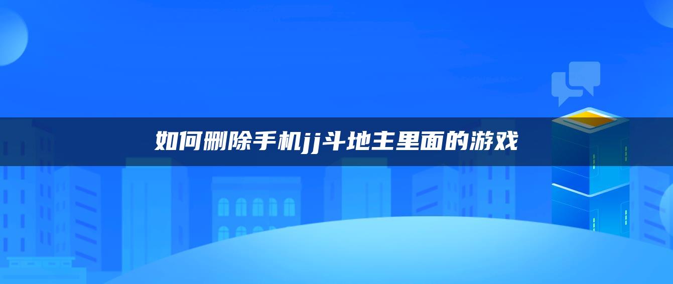 如何删除手机jj斗地主里面的游戏