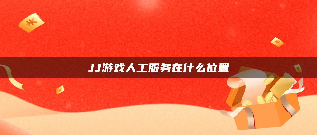 JJ游戏人工服务在什么位置
