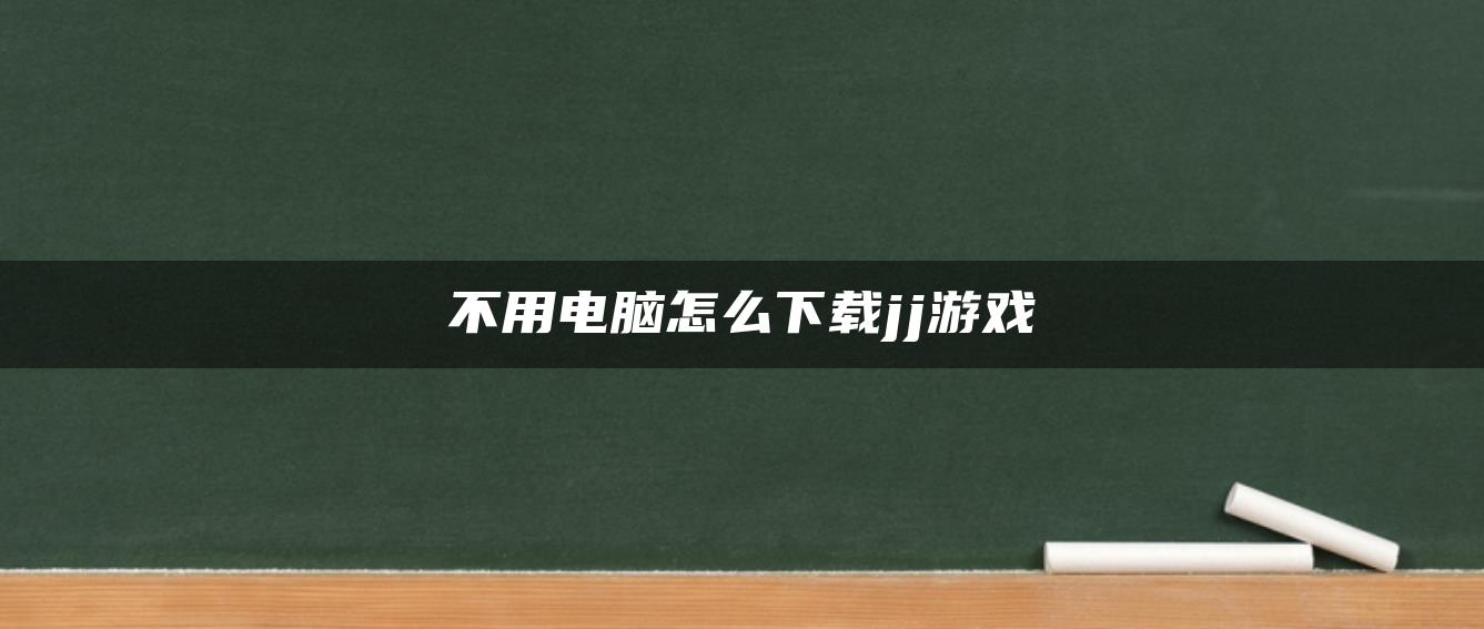 不用电脑怎么下载jj游戏