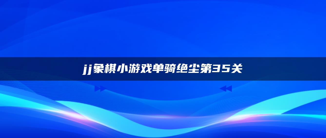 jj象棋小游戏单骑绝尘第35关