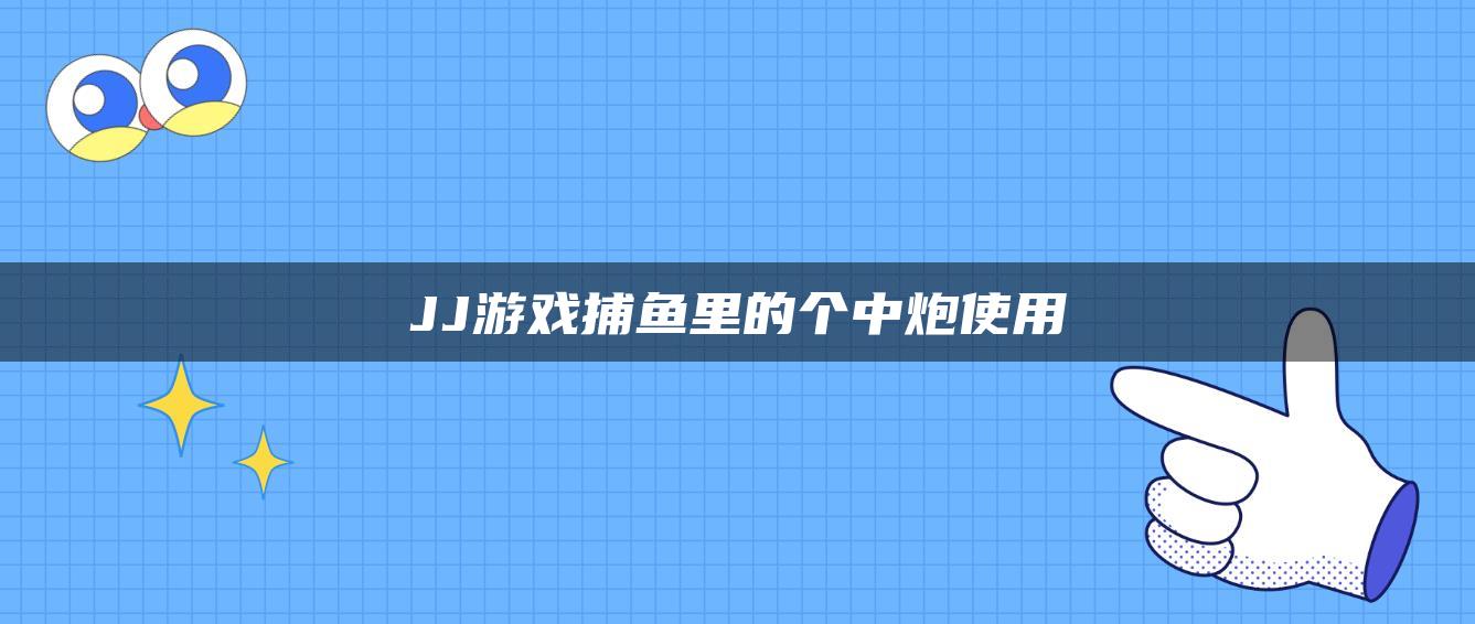 JJ游戏捕鱼里的个中炮使用