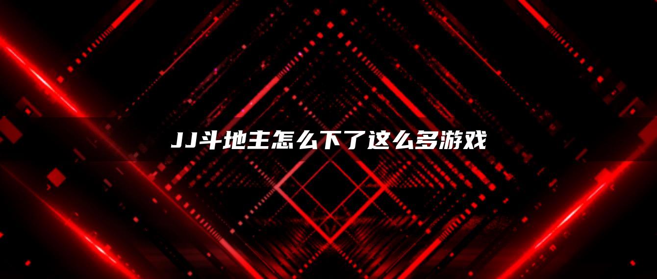 JJ斗地主怎么下了这么多游戏