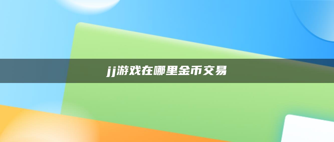 jj游戏在哪里金币交易